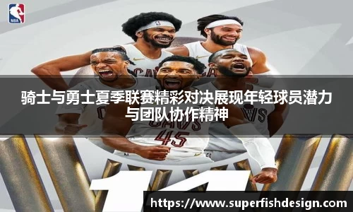 骑士与勇士夏季联赛精彩对决展现年轻球员潜力与团队协作精神