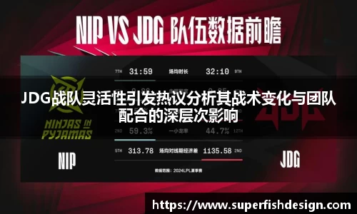 JDG战队灵活性引发热议分析其战术变化与团队配合的深层次影响