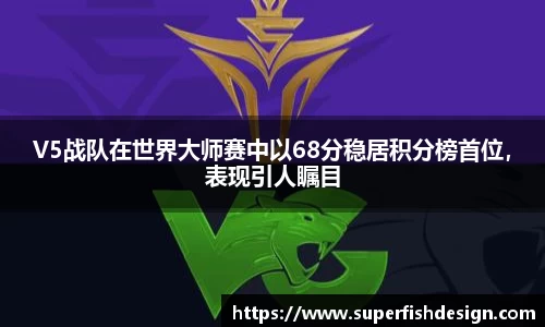 V5战队在世界大师赛中以68分稳居积分榜首位，表现引人瞩目