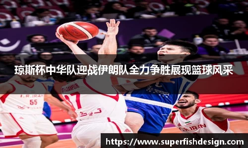 琼斯杯中华队迎战伊朗队全力争胜展现篮球风采