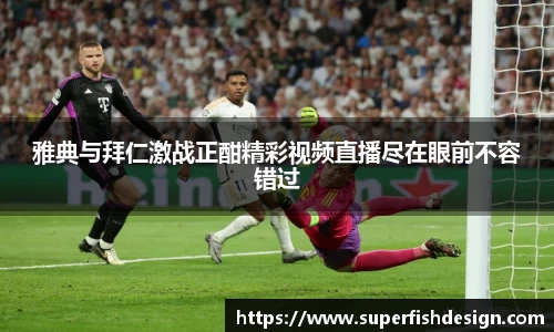雅典与拜仁激战正酣精彩视频直播尽在眼前不容错过